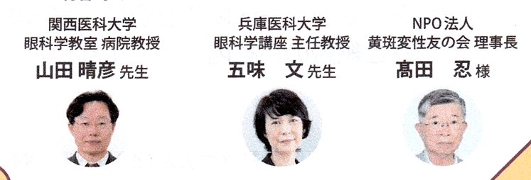 関西医科大学　眼科教室　病院教授　山田　晴彦先生、　兵庫医科大学　眼科学講座　主任教授　五味　文先生、NPO法人　黄斑変性友の会　理事長　髙田忍